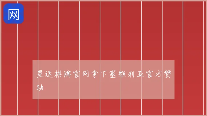 星运棋牌官网拿下塞维利亚官方赞助
