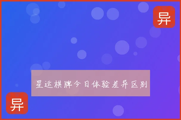 星运棋牌今日体验差异区别